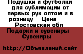 Подушки и футболки для сублимации от первых рук оптом и в розницу. › Цена ­ 70 - Ростовская обл. Подарки и сувениры » Сувениры   